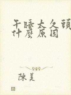 午睡太久头疼是什么原因