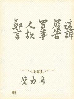 郑人买履这篇寓言故事告诉我们什么道理