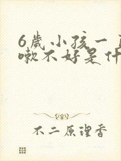 6岁小孩一直咳嗽不好是什么原因