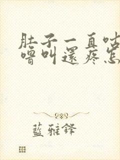 肚子一直咕噜咕噜叫还疼怎么回事