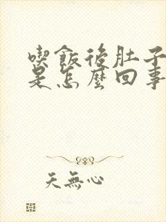 吃饭后肚子胀疼是怎么回事