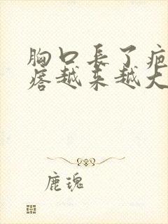 胸口长了疤痕疙瘩越来越大,我应怎办呢?