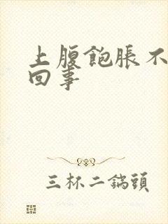 上腹饱胀不适咋回事