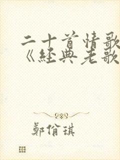 二十首情歌对唱《经典老歌》
