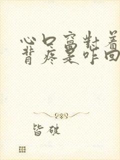 心口窝对着的后背疼是咋回事封面