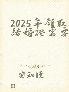 2025年领取结婚证需要准备什么