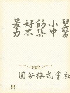 最好的小儿注意力不集中医院