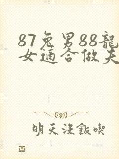 87兔男88龙女适合做夫妻吗