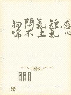 胸闷气短,感觉喘不上气 心慌