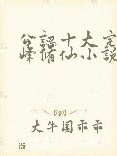 公认十大完结巅峰修仙小说