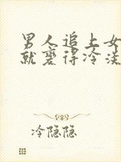 男人追上女人后就变得冷淡了