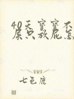 40天宝宝不拉屎只放屁怎么回事