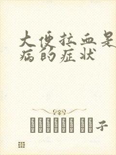 大便拉血是什么病的症状