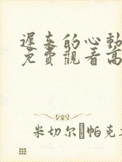 迟来的心动短剧免费观看高清全集