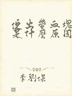 便出带血块状物是什么原因