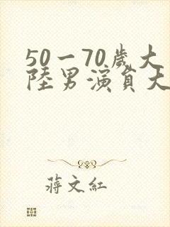 50一70岁大陆男演员大全