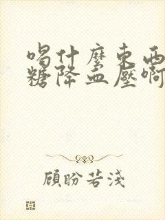 喝什么东西降血糖降血压啊封面