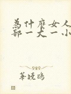 为什么女人的胸部一大一小什么问题呢