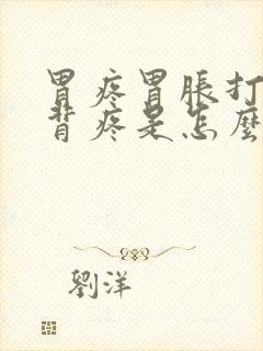 胃疼胃胀打嗝后背疼是怎么回事