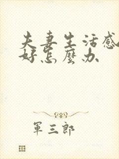 夫妻生活感情不好怎么办