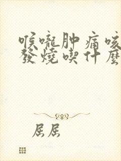 喉咙肿痛咳嗽不发烧吃什么药