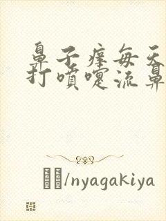 鼻子痒每天早上打喷嚏流鼻涕