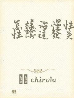 怎样治慢性霉菌性阴道发炎