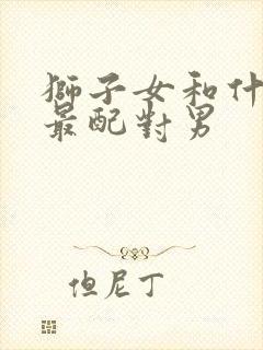 狮子女和什么座最配对男