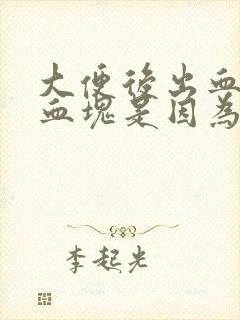 大便后出血且有血块是因为