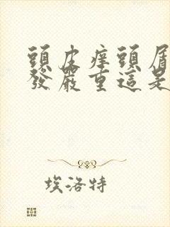 头皮痒头屑多掉发严重这是怎么了