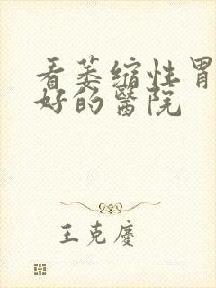 看萎缩性胃炎最好的医院