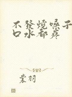 不发烧嗓子痛咽口水都疼