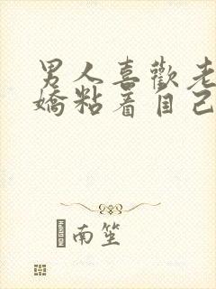 男人喜欢老婆撒娇粘着自己吗