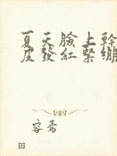 夏天脸上干燥起皮发红紧绷刺疼