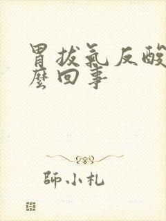 胃拔气反酸是怎么回事