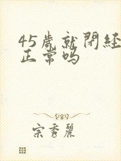 45岁就闭经了正常吗