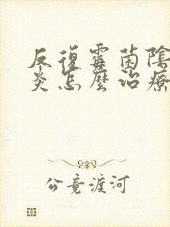 反复霉菌阴道发炎怎么治疗