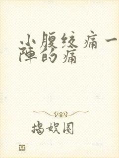 小腹绞痛一阵一阵的痛