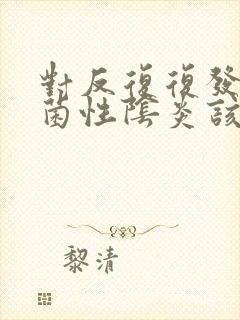 对反复复发的霉菌性阴炎该怎么治疗好