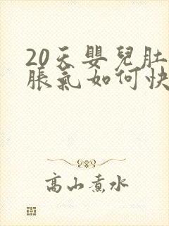 20天婴儿肚子胀气如何快速消除