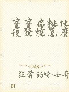 宝宝扁桃化脓反复发烧怎么办