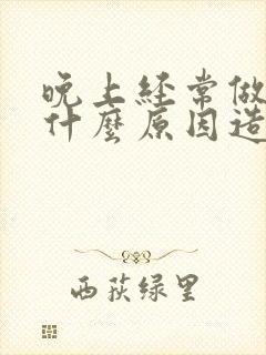 晚上经常做梦是什么原因造成的