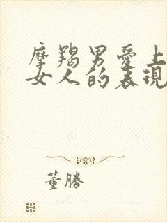 摩羯男爱上一个女人的表现