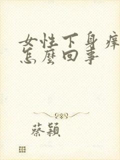 女性下身痒痛是怎么回事