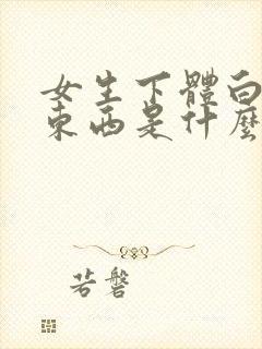 女生下体白白的东西是什么