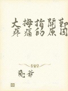 大拇指关节弯曲疼痛的原因