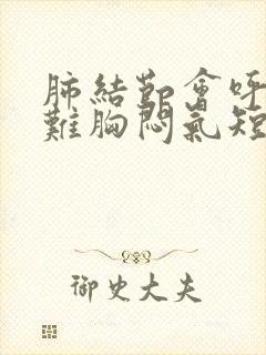 肺结节会呼吸困难胸闷气短