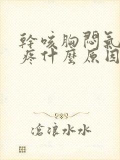 干咳胸闷气短胸疼什么原因