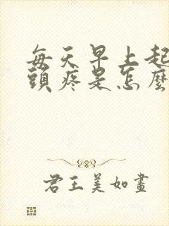 每天早上起床就头疼是怎么回事