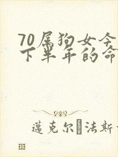 70属狗女今年下半年的命运